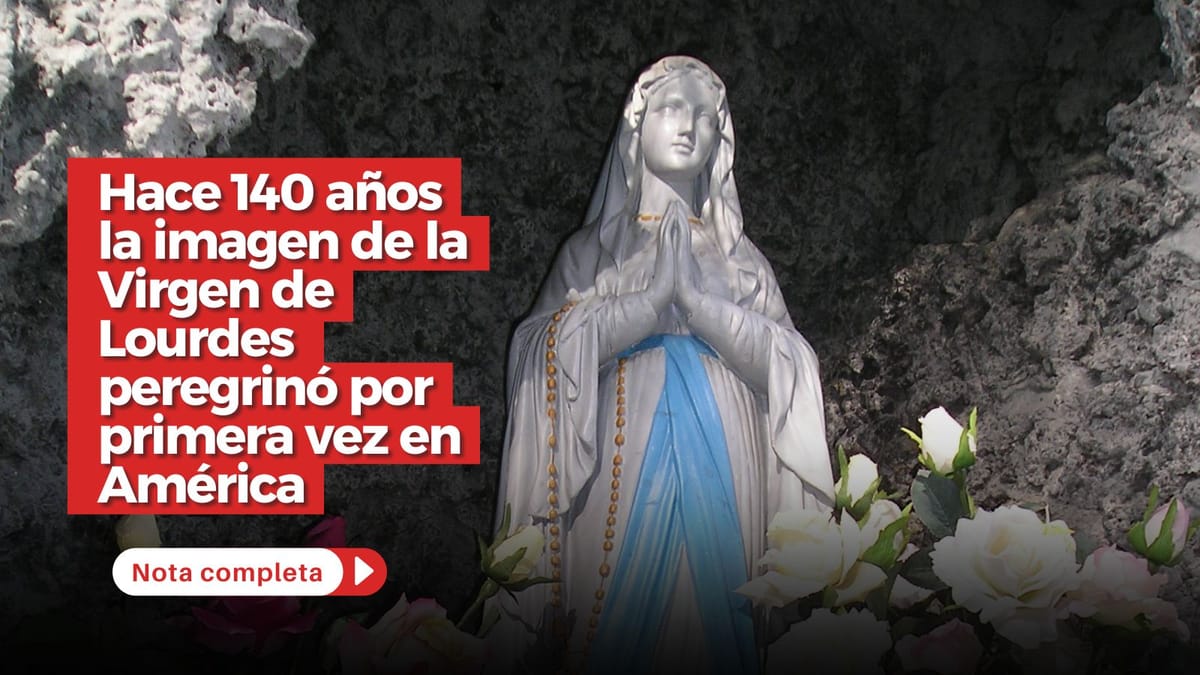 Hace 140 años la imagen de la Virgen de Lourdes peregrinó por primera vez  en América