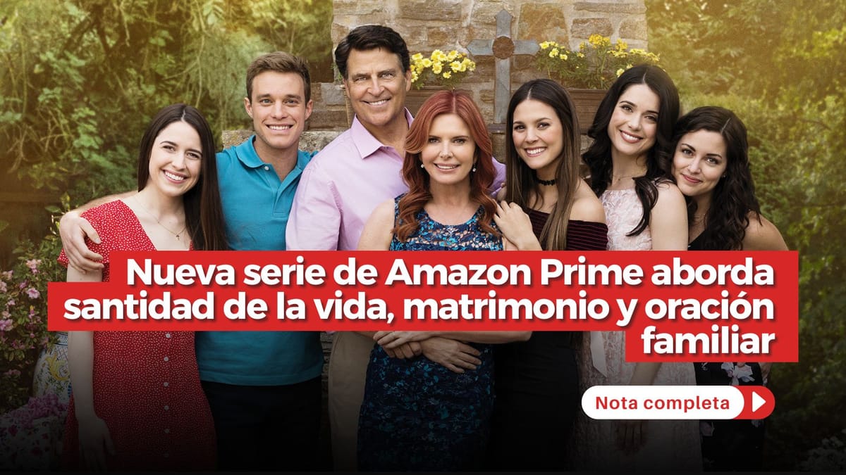 Nueva serie de Amazon Prime aborda santidad de la vida matrimonio y oracion familiar