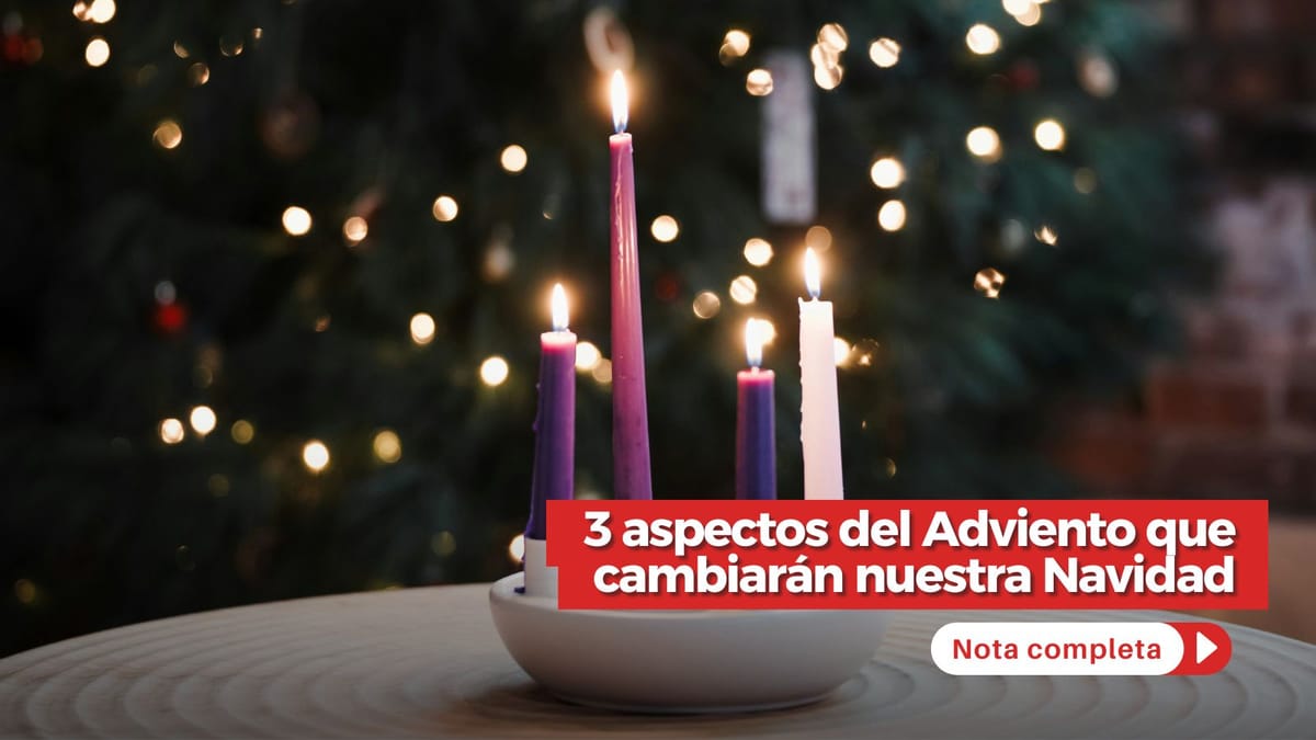 3 aspectos del Adviento que cambiarán nuestra Navidad