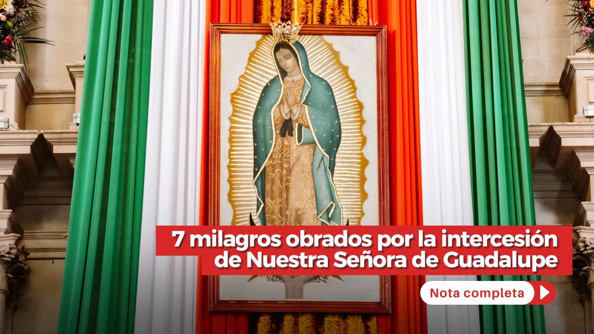 7 milagros obrados por la intercesión de Nuestra Señora de Guadalupe