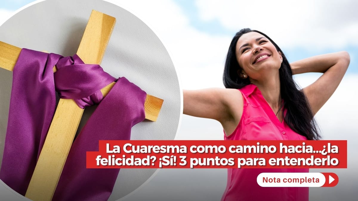 La Cuaresma como camino hacia…¿la felicidad? ¡Sí! 3 puntos para entenderlo La Cuaresma como camino hacia…¿la felicidad? ¡Sí! 3 puntos para entenderlo