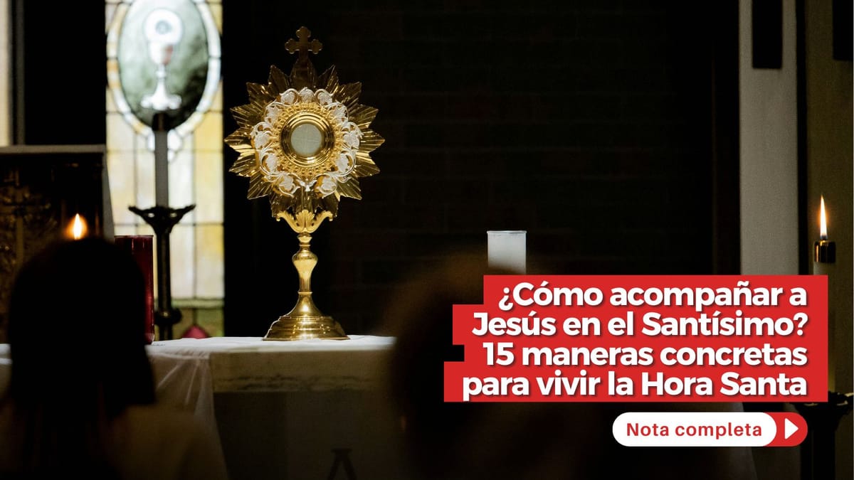 ¿Cómo acompañar a Jesús en el Santísimo? 15 maneras concretas para vivir la Hora Santa
