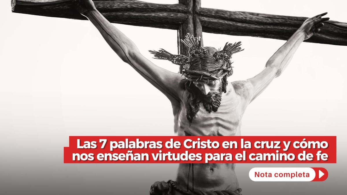 Las 7 palabras de Cristo en la cruz y cómo nos enseñan virtudes para el camino de fe