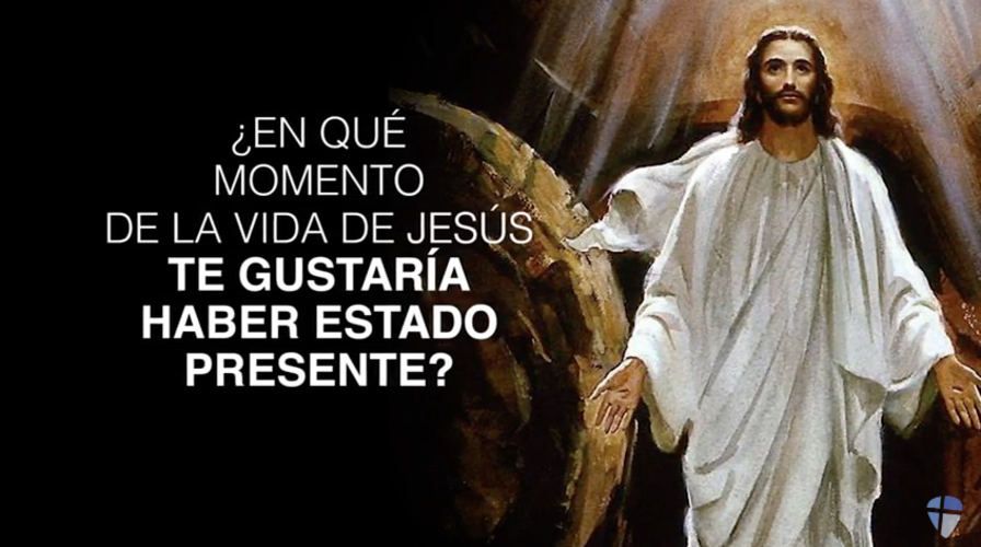 ¿En qué momento de la vida de Jesús te gustaría haber estado presente?